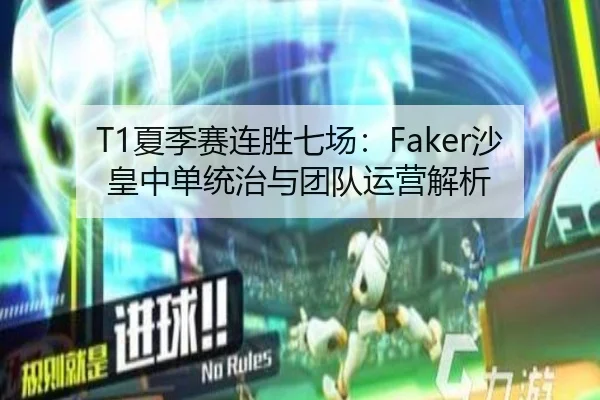 T1夏季赛连胜七场：Faker沙皇中单统治与团队运营解析