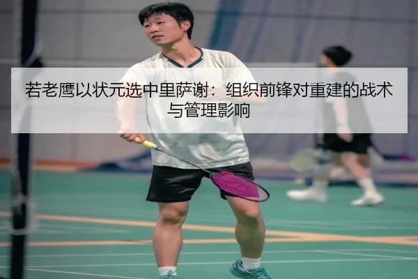 若老鹰以状元选中里萨谢：组织前锋对重建的战术与管理影响