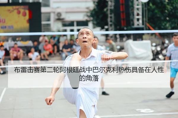 布雷击赛第二轮阿根廷战中巴尔克利热伤具备在人性的角落